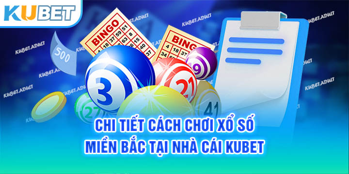 Chi tiết cách chơi xổ số miền Bắc tại nhà cái Kubet