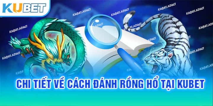 Chi tiết về cách đánh Rồng Hổ tại kubet