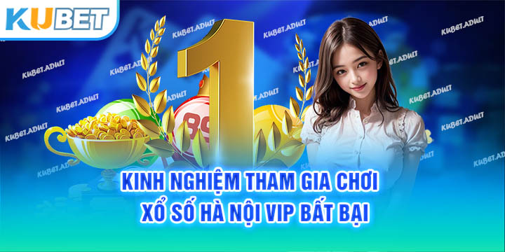 Kinh nghiệm tham gia chơi xổ số Hà Nội VIP bất bại