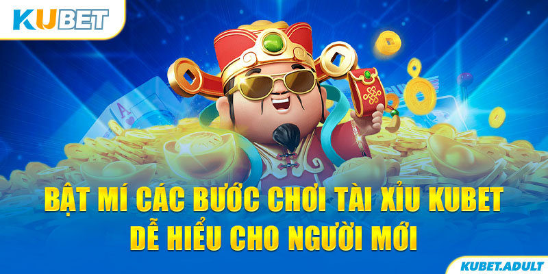 Bật mí các bước chơi Tài Xỉu kubet dễ hiểu cho người mới