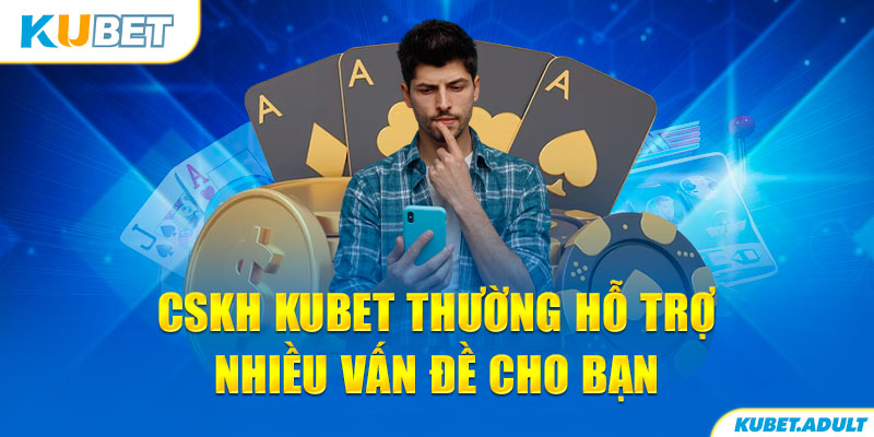 CSKH kubet thường hỗ trợ nhiều vấn đề cho bạn