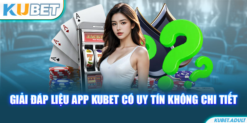 Giải đáp liệu app kubet có uy tín không chi tiết