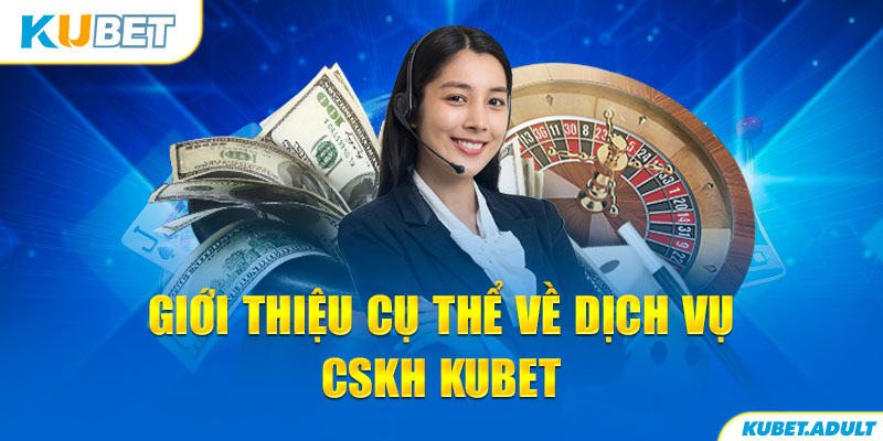 Giới thiệu cụ thể về dịch vụ CSKH kubet