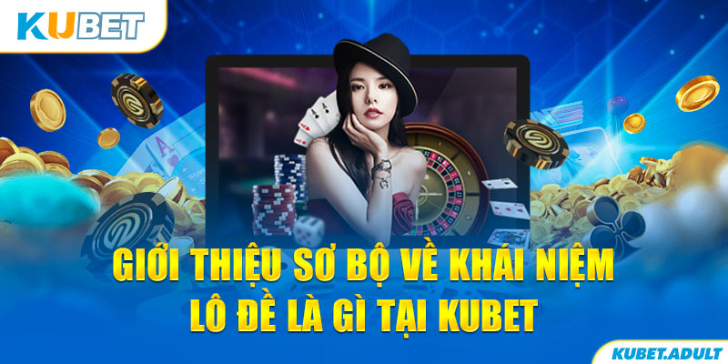 Giới thiệu sơ bộ về khái niệm lô đề là gì tại kubet