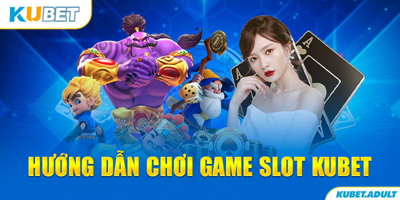 Hướng dẫn chơi game Slot kubet