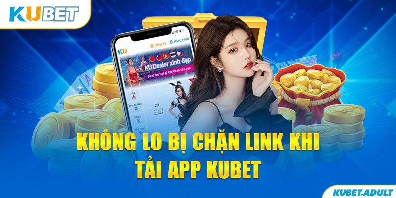 Không lo bị chặn link khi tải app kubet