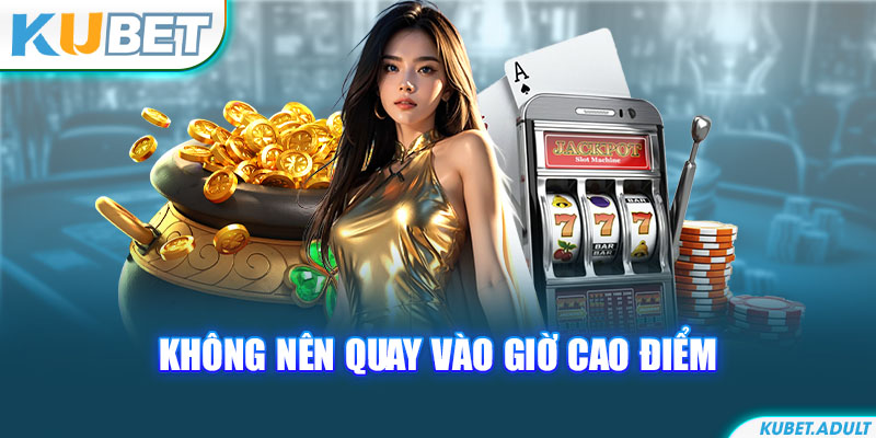 Không nên quay vào giờ cao điểm