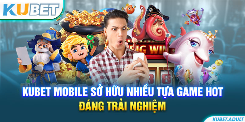 kubet mobile sở hữu nhiều tựa game hot đáng trải nghiệm