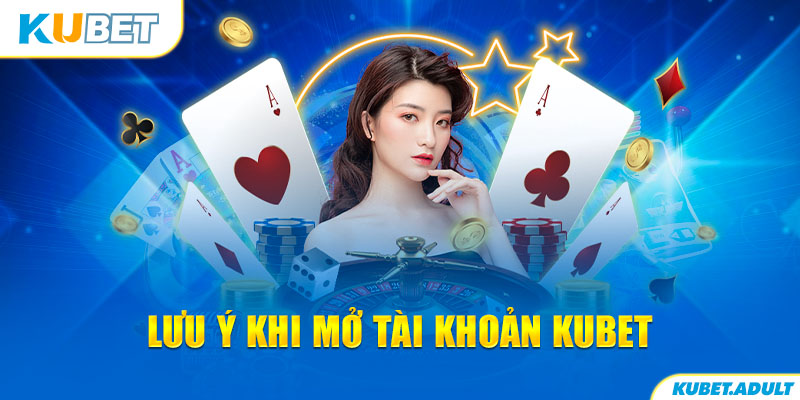 Lưu ý khi mở tài khoản kubet