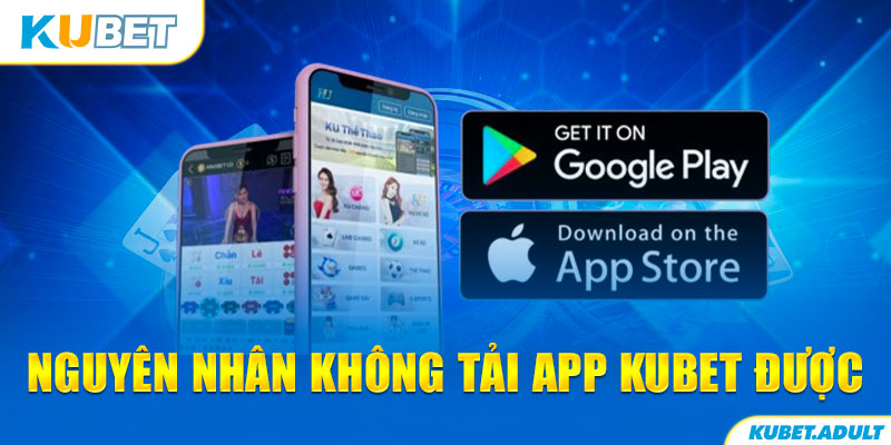 Nguyên nhân không tải app kubet được