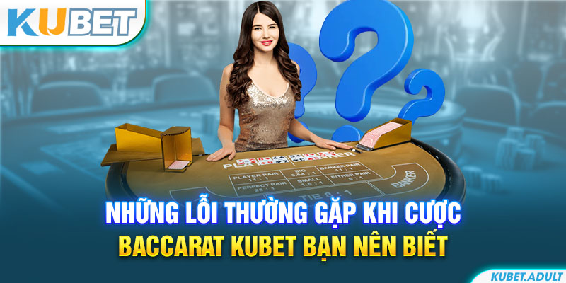 Những lỗi thường gặp khi cược Baccarat kubet bạn nên biết