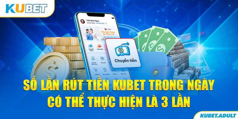 Số lần rút tiền kubet trong ngày có thể thực hiện là 3 lần