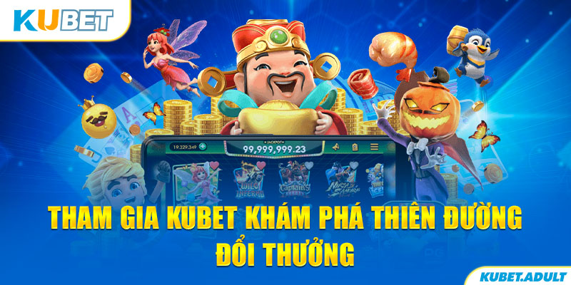 Tham gia kubet khám phá thiên đường đổi thưởng