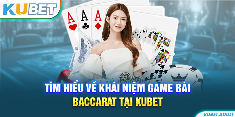 Tìm hiểu về khái niệm game bài Baccarat tại kubet