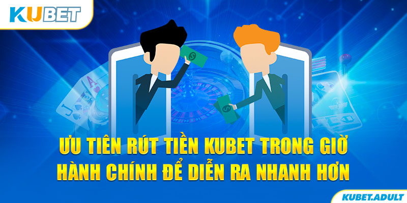 Ưu tiên rút tiền Kubet trong giờ hành chính để diễn ra nhanh hơn