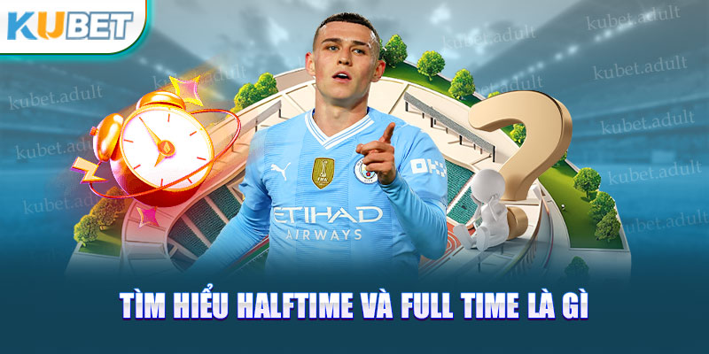 Tìm hiểu halftime và full time là gì 